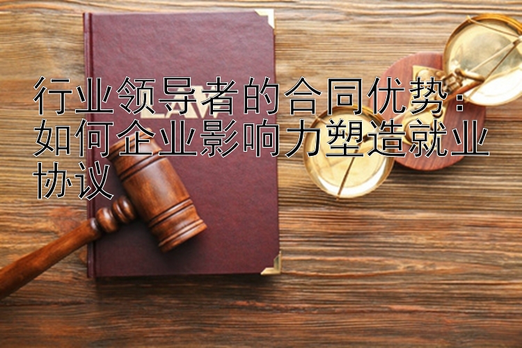 行业领导者的合同优势：如何企业影响力塑造就业协议