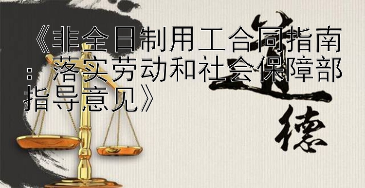 《非全日制用工合同指南：落实劳动和社会保障部指导意见》