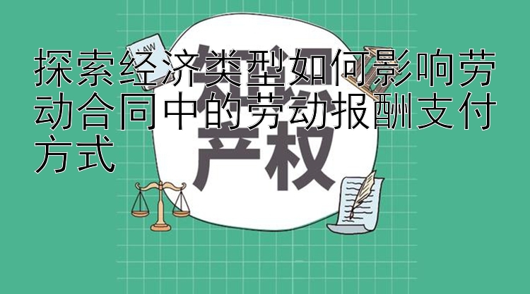 探索经济类型如何影响劳动合同中的劳动报酬支付方式