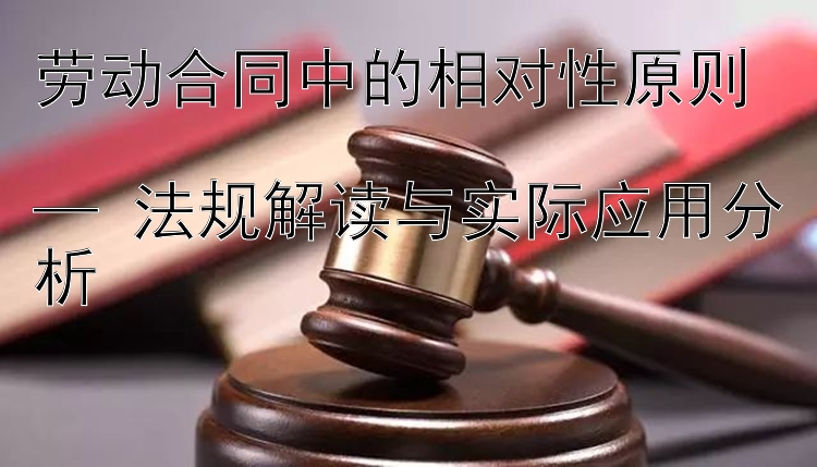 劳动合同中的相对性原则  
— 法规解读与实际应用分析