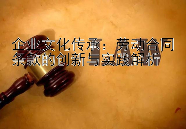 企业文化传承：劳动合同条款的创新与实践解析