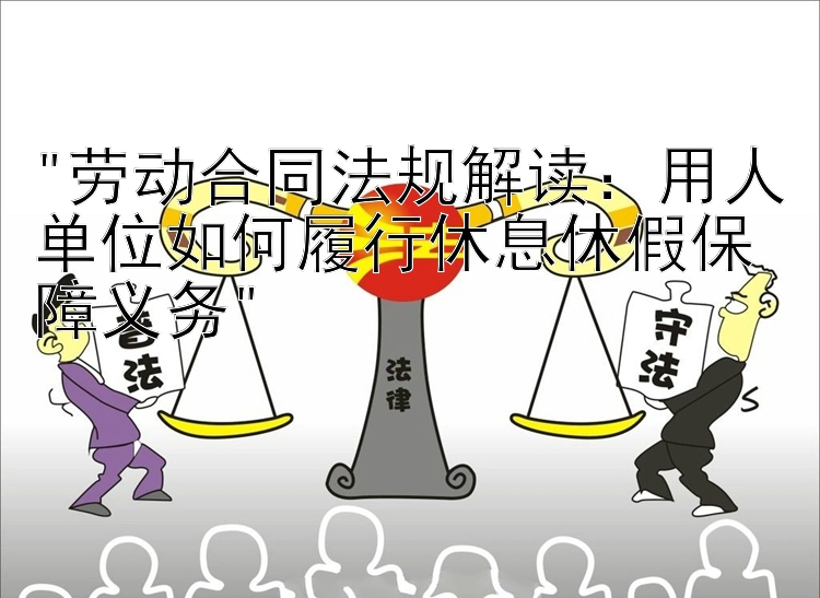 劳动合同法规解读：用人单位如何履行休息休假保障义务