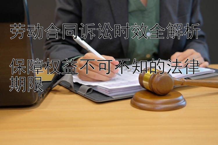 劳动合同诉讼时效全解析  
保障权益不可不知的法律期限