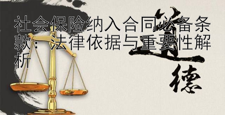 社会保险纳入合同必备条款：法律依据与重要性解析