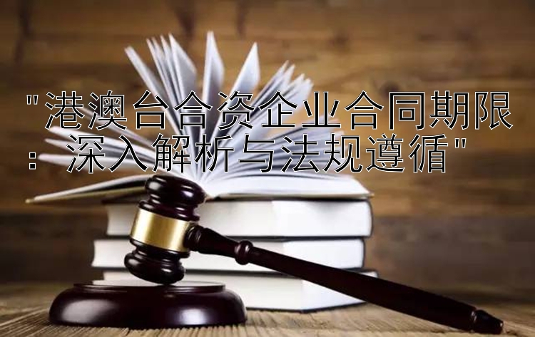 港澳台合资企业合同期限：深入解析与法规遵循