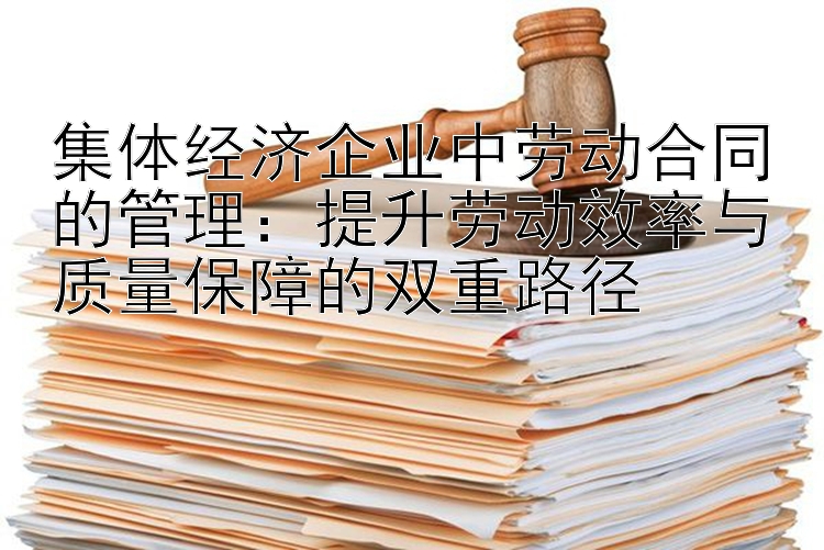 集体经济企业中劳动合同的管理：提升劳动效率与质量保障的双重路径