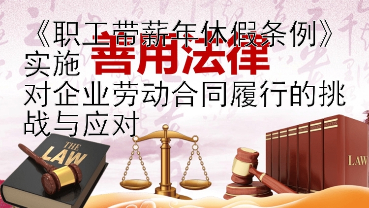 《职工带薪年休假条例》实施  
对企业劳动合同履行的挑战与应对