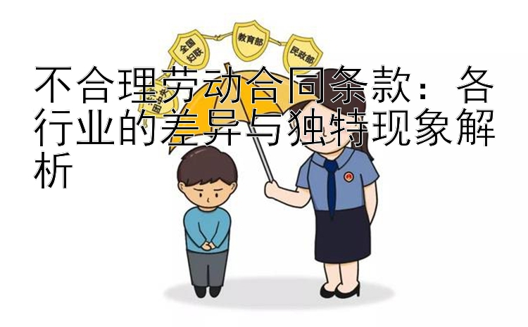 不合理劳动合同条款：各行业的差异与独特现象解析