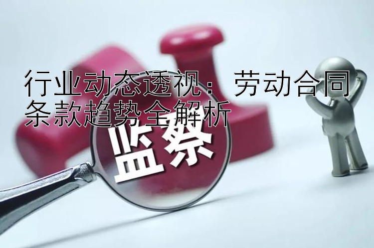 行业动态透视：劳动合同条款趋势全解析