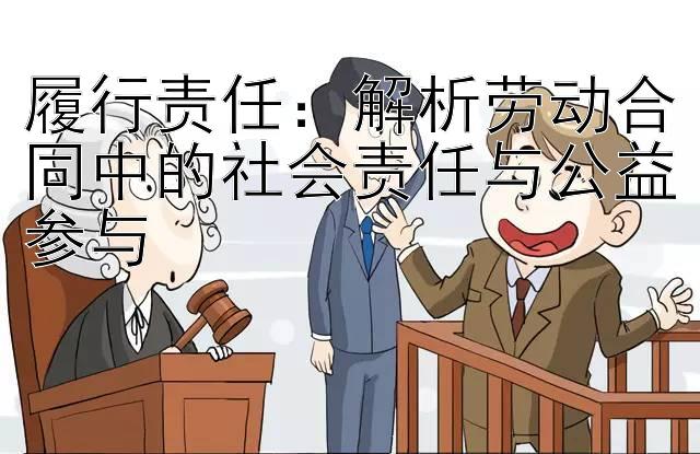 履行责任：解析劳动合同中的社会责任与公益参与