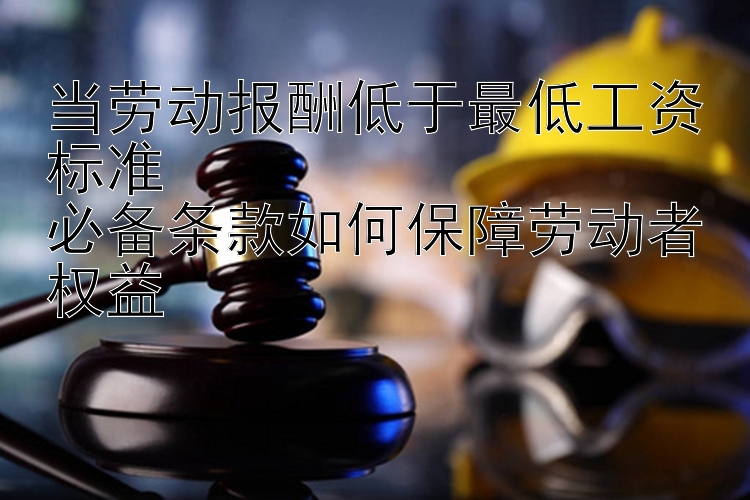 当劳动报酬低于最低工资标准  
必备条款如何保障劳动者权益