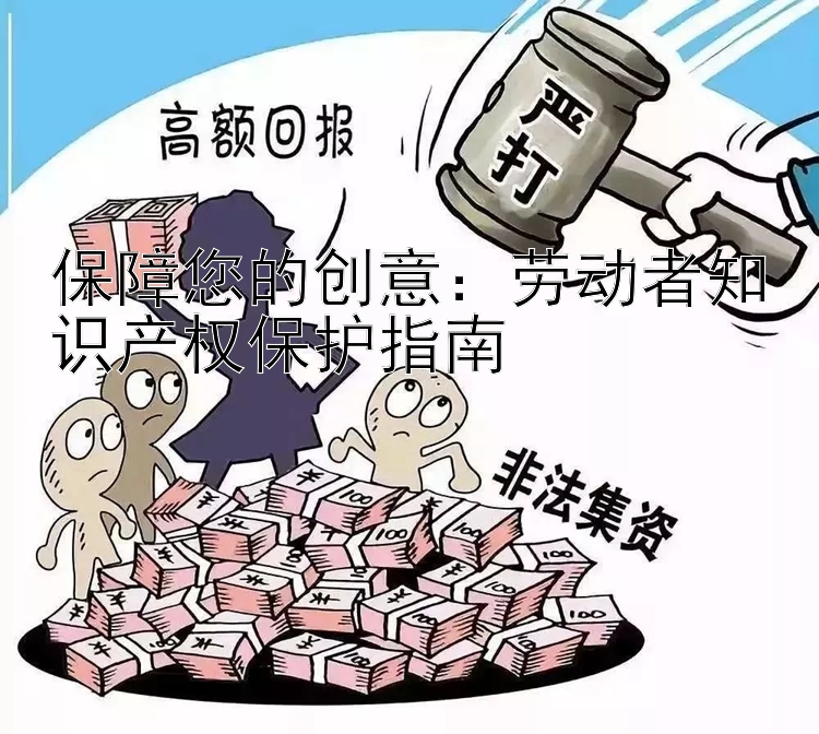 保障您的创意：劳动者知识产权保护指南