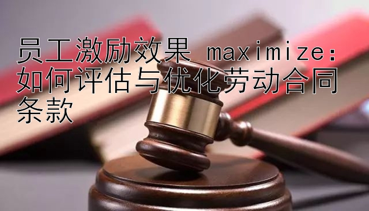 员工激励效果 maximize：如何评估与优化劳动合同条款