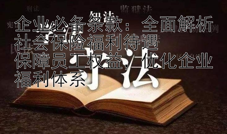 企业必备条款：全面解析社会保险福利待遇  
保障员工权益，优化企业福利体系