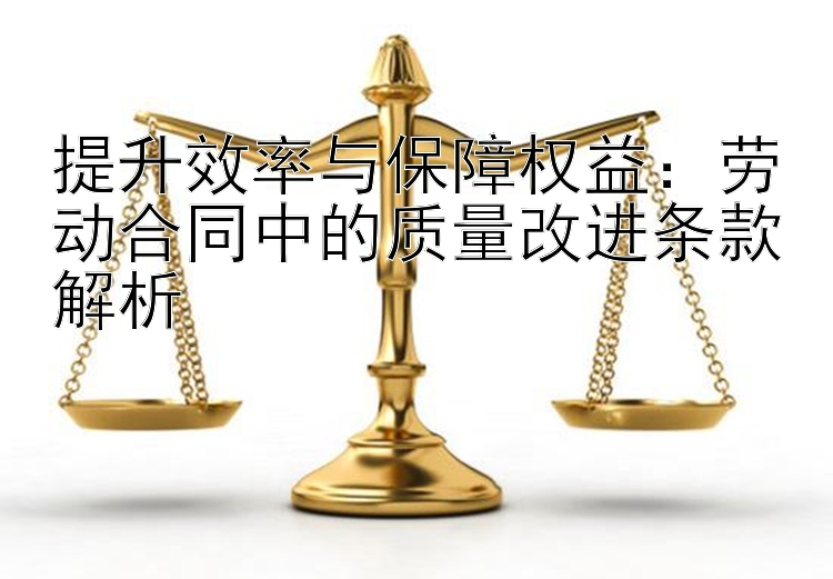 提升效率与保障权益：劳动合同中的质量改进条款解析