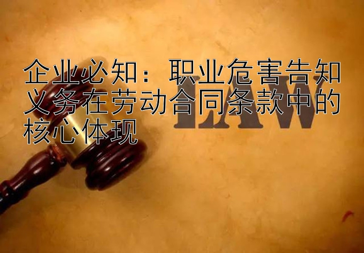 企业必知：职业危害告知义务在劳动合同条款中的核心体现