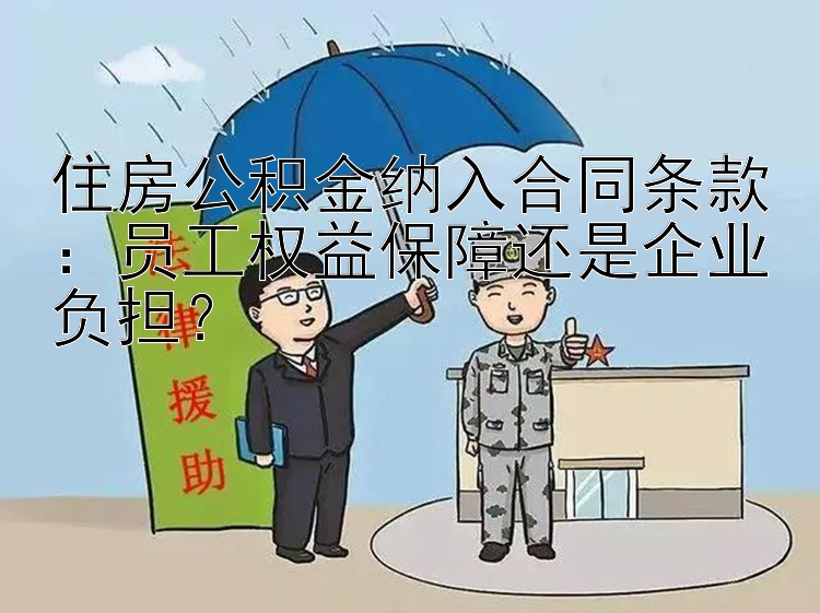 住房公积金纳入合同条款：员工权益保障还是企业负担？