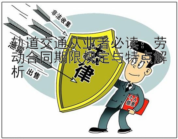 轨道交通从业者必读：劳动合同期限规定与特点解析