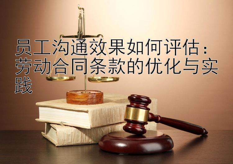 员工沟通效果如何评估：劳动合同条款的优化与实践