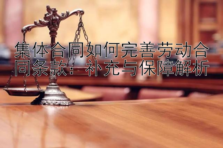 集体合同如何完善劳动合同条款：补充与保障解析