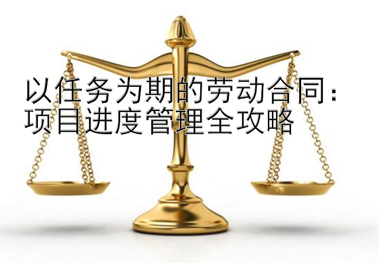 以任务为期的劳动合同：项目进度管理全攻略