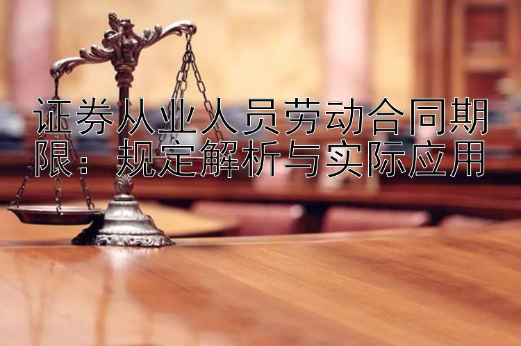 证券从业人员劳动合同期限：规定解析与实际应用