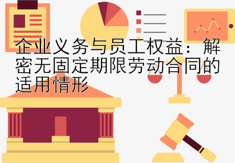 企业义务与员工权益：解密无固定期限劳动合同的适用情形